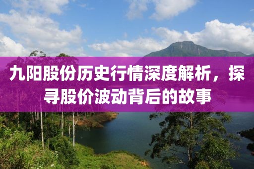 九阳股份历史行情深度解析，探寻股价波动背后的故事