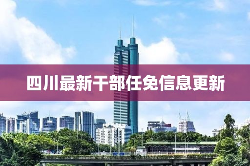 四川最新干部任免信息更新