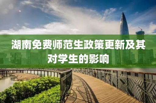 湖南免费师范生政策更新及其对学生的影响