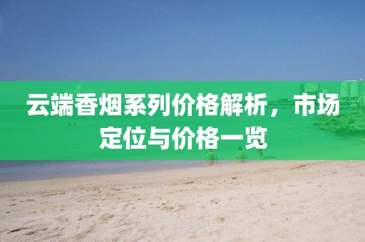 云端香烟系列价格解析，市场定位与价格一览