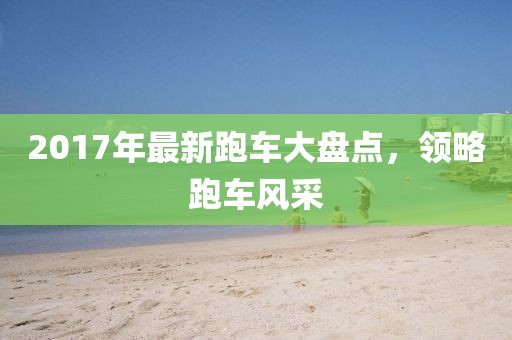 2017年最新跑车大盘点，领略跑车风采