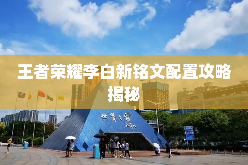 王者荣耀李白新铭文配置攻略揭秘