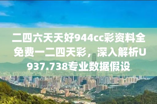 二四六天天好944cc彩资料全 免费一二四天彩，深入解析U937.738专业数据假设