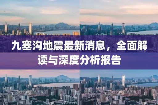 九塞沟地震最新消息，全面解读与深度分析报告