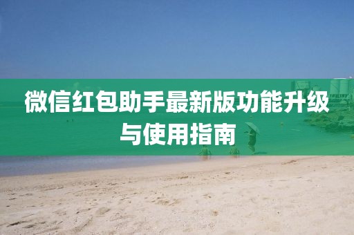 微信红包助手最新版功能升级与使用指南