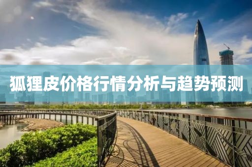 狐狸皮价格行情分析与趋势预测