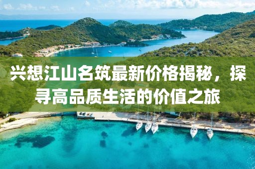 兴想江山名筑最新价格揭秘，探寻高品质生活的价值之旅