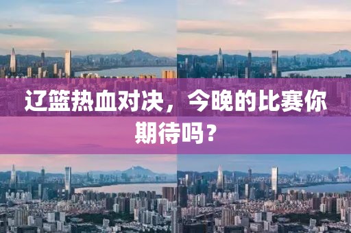 辽篮热血对决，今晚的比赛你期待吗？