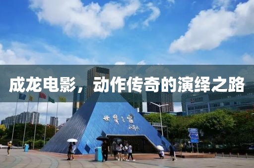 成龙电影，动作传奇的演绎之路