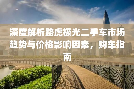 深度解析路虎极光二手车市场趋势与价格影响因素，购车指南