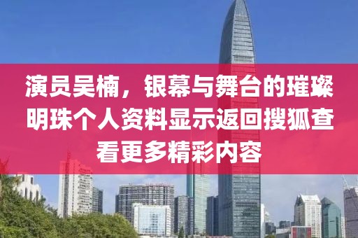 演员吴楠，银幕与舞台的璀璨明珠个人资料显示返回搜狐查看更多精彩内容
