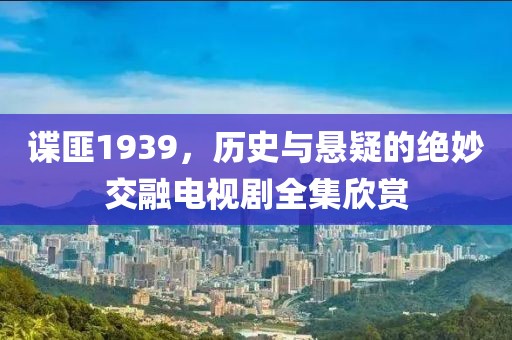 谍匪1939，历史与悬疑的绝妙交融电视剧全集欣赏