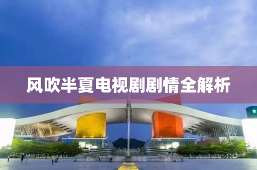 风吹半夏电视剧剧情全解析