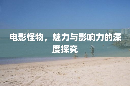 电影怪物，魅力与影响力的深度探究