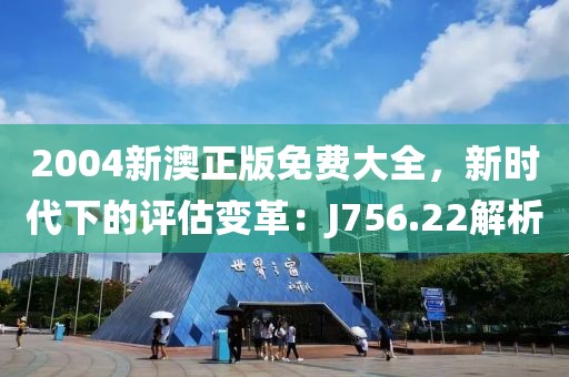 2004新澳正版免费大全，新时代下的评估变革：J756.22解析