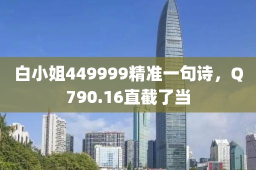 白小姐449999精准一句诗，Q790.16直截了当