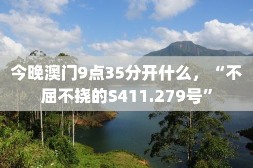 今晚澳门9点35分开什么，“不屈不挠的S411.279号”