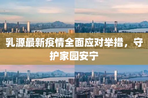 乳源最新疫情全面应对举措，守护家园安宁
