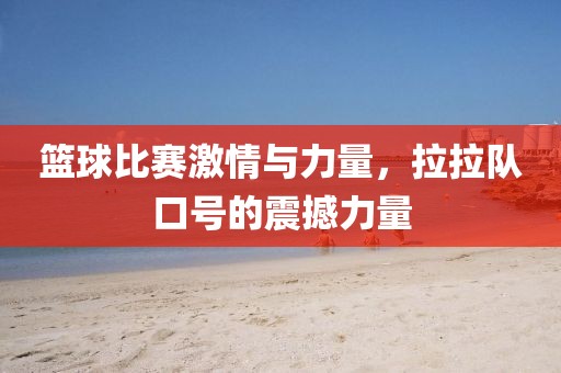 篮球比赛激情与力量，拉拉队口号的震撼力量