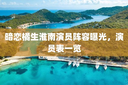暗恋橘生淮南演员阵容曝光，演员表一览