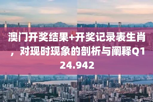 澳门开奖结果+开奖记录表生肖，对现时现象的剖析与阐释Q124.942