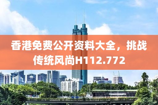 香港免费公开资料大全，挑战传统风尚H112.772