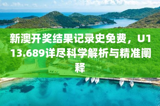 新澳开奖结果记录史免费，U113.689详尽科学解析与精准阐释