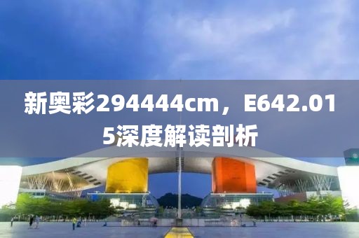 新奥彩294444cm，E642.015深度解读剖析