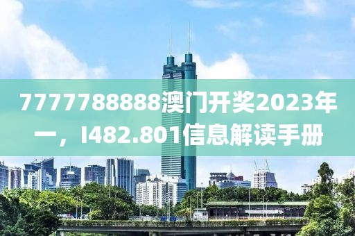 7777788888澳门开奖2023年一，I482.801信息解读手册