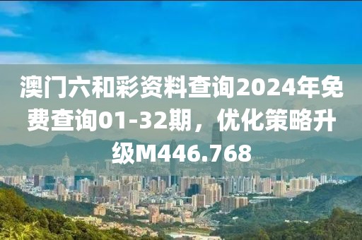 澳门六和彩资料查询2024年免费查询01-32期，优化策略升级M446.768