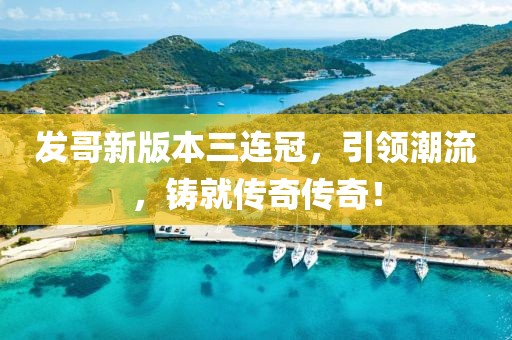 发哥新版本三连冠，引领潮流，铸就传奇传奇！