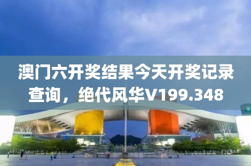 澳门六开奖结果今天开奖记录查询，绝代风华V199.348
