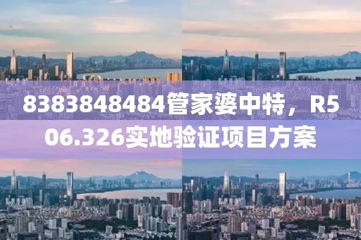 8383848484管家婆中特，R506.326实地验证项目方案