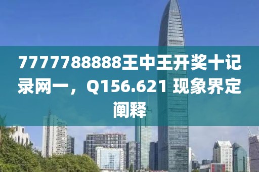7777788888王中王开奖十记录网一，Q156.621 现象界定阐释