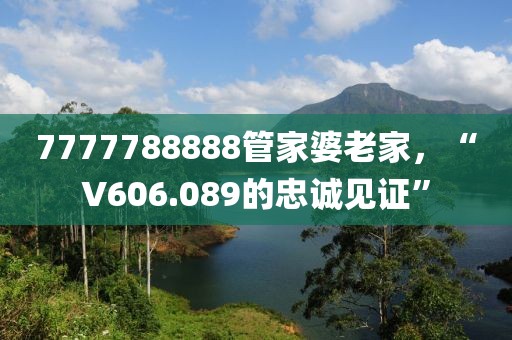 7777788888管家婆老家，“V606.089的忠诚见证”