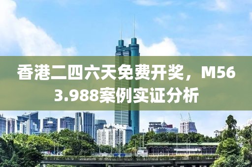 香港二四六天免费开奖，M563.988案例实证分析