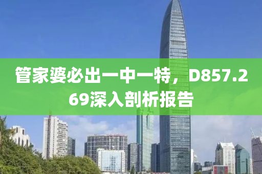 管家婆必出一中一特，D857.269深入剖析报告