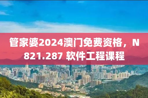 管家婆2024澳门免费资格，N821.287 软件工程课程