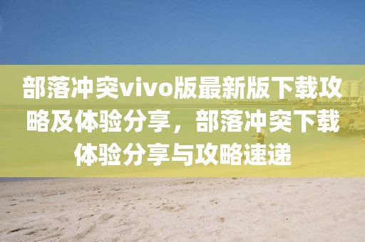部落冲突vivo版最新版下载攻略及体验分享，部落冲突下载体验分享与攻略速递
