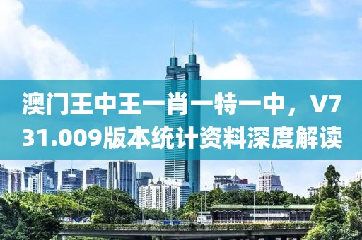 澳门王中王一肖一特一中，V731.009版本统计资料深度解读