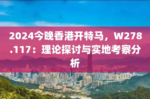 2024今晚香港开特马，W278.117：理论探讨与实地考察分析