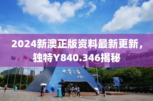 2024新澳正版资料最新更新，独特Y840.346揭秘