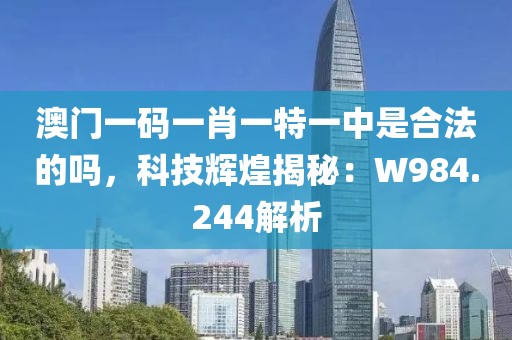 澳门一码一肖一特一中是合法的吗，科技辉煌揭秘：W984.244解析