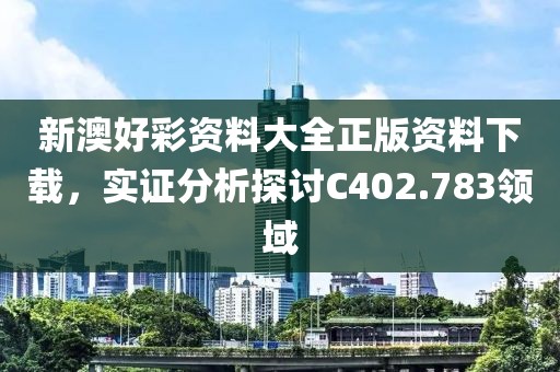 新澳好彩资料大全正版资料下载，实证分析探讨C402.783领域