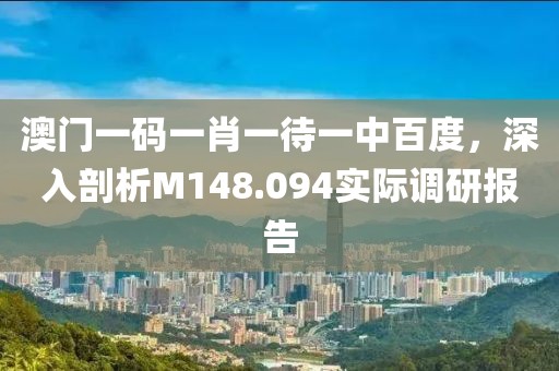 澳门一码一肖一待一中百度，深入剖析M148.094实际调研报告