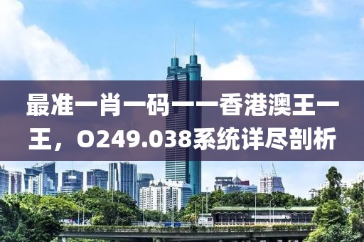 最准一肖一码一一香港澳王一王，O249.038系统详尽剖析