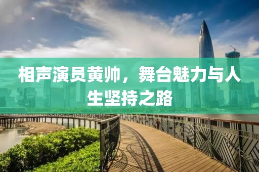 相声演员黄帅，舞台魅力与人生坚持之路