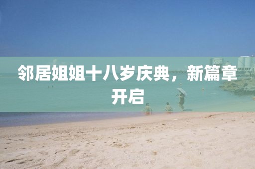 邻居姐姐十八岁庆典，新篇章开启