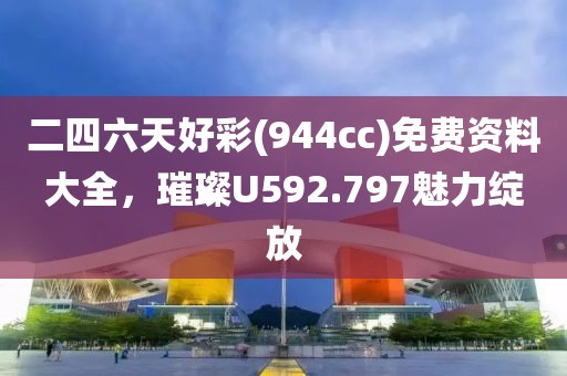 二四六天好彩(944cc)免费资料大全，璀璨U592.797魅力绽放