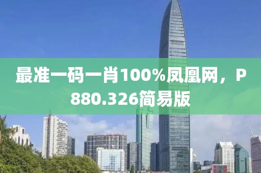 最准一码一肖100%凤凰网，P880.326简易版